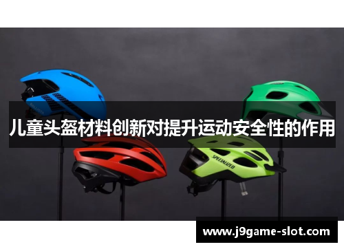 儿童头盔材料创新对提升运动安全性的作用