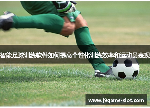 智能足球训练软件如何提高个性化训练效率和运动员表现
